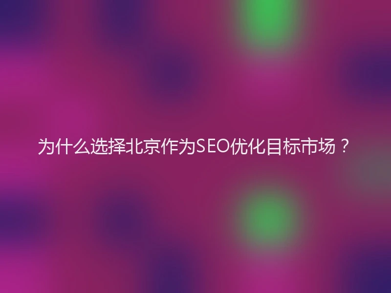 为什么选择北京作为SEO优化目标市场？