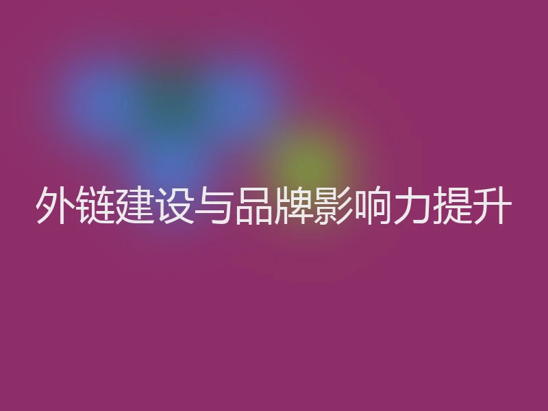 外链建设与品牌影响力提升