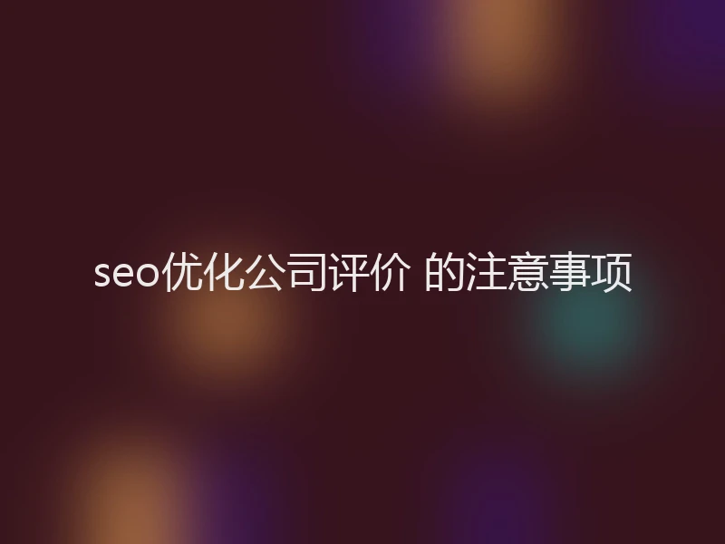 seo优化公司评价 的注意事项