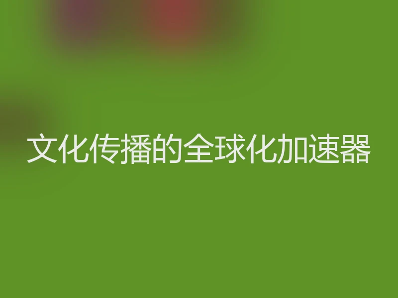 文化传播的全球化加速器