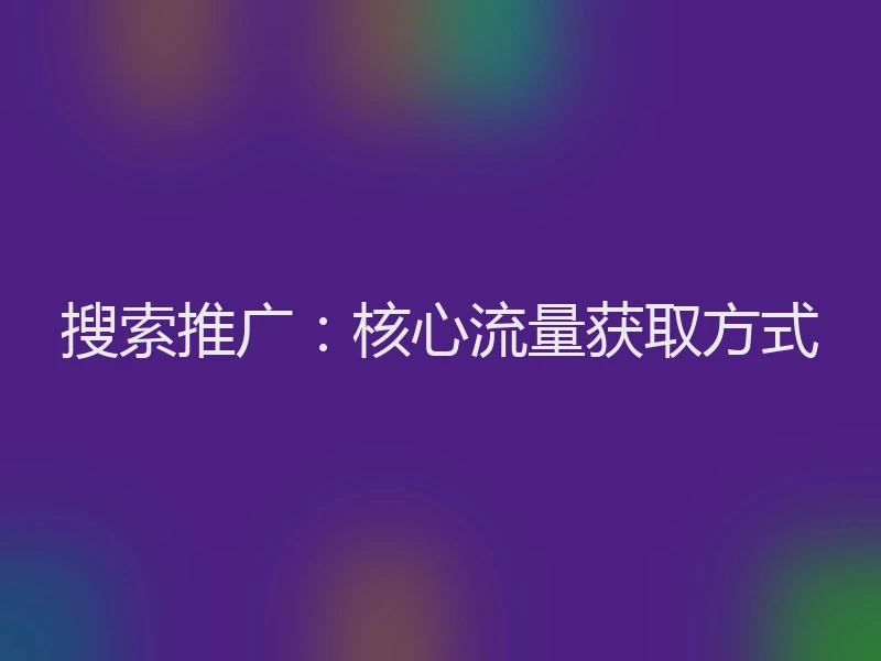 搜索推广：核心流量获取方式