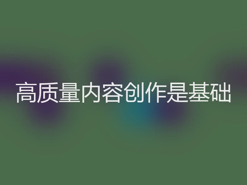 高质量内容创作是基础