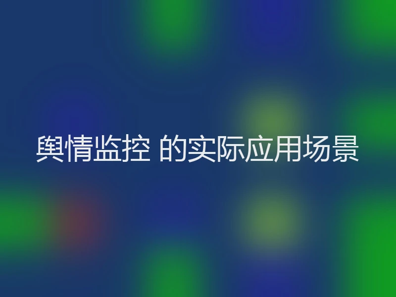 舆情监控 的实际应用场景