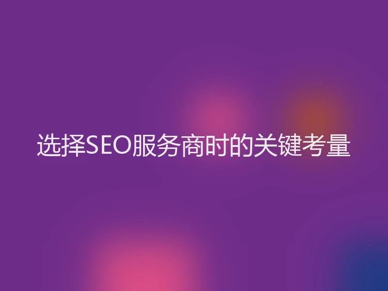 选择SEO服务商时的关键考量