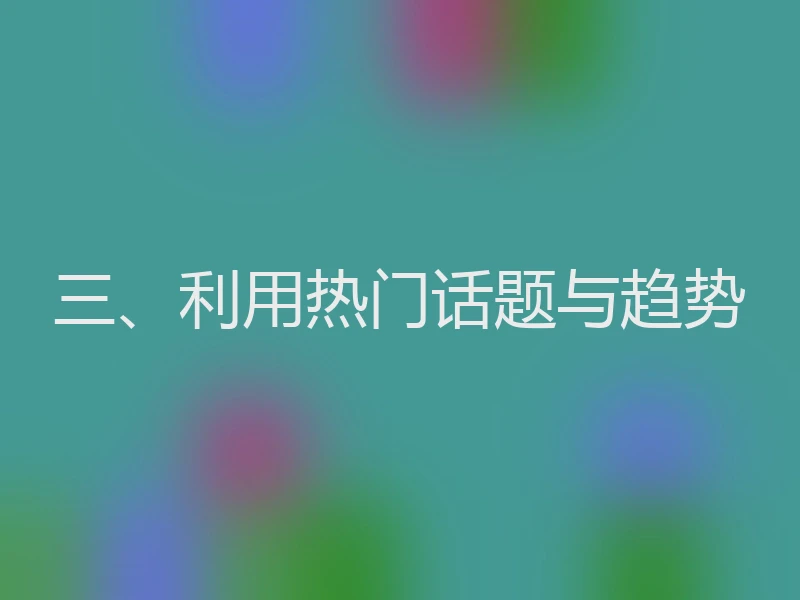 三、利用热门话题与趋势