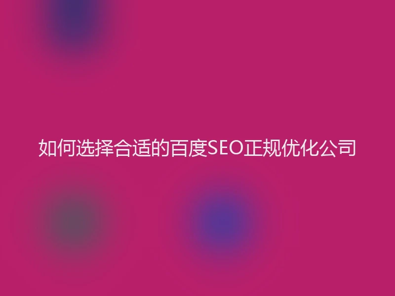 如何选择合适的百度SEO正规优化公司