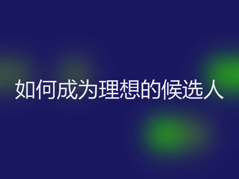 如何成为理想的候选人