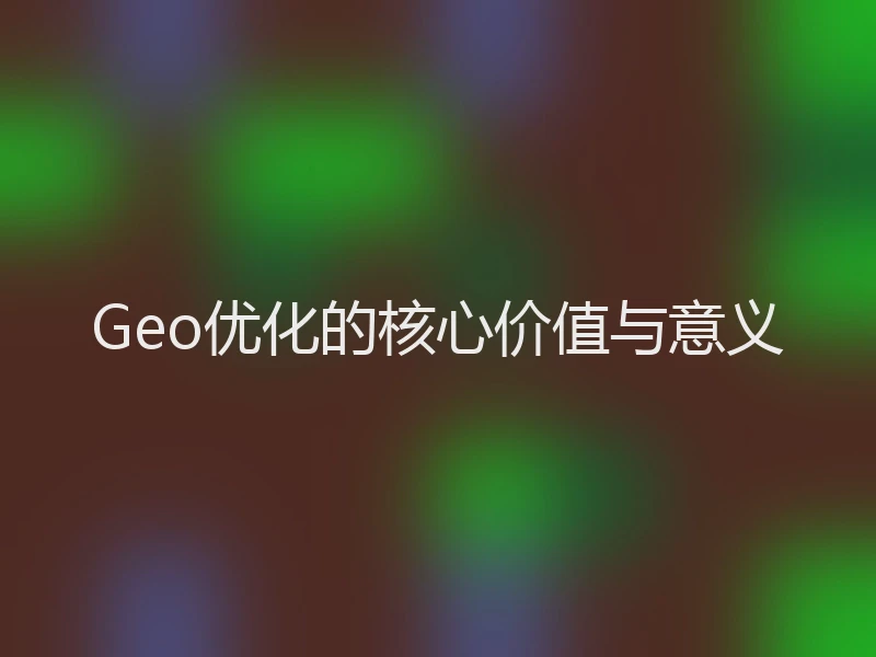 Geo优化的核心价值与意义