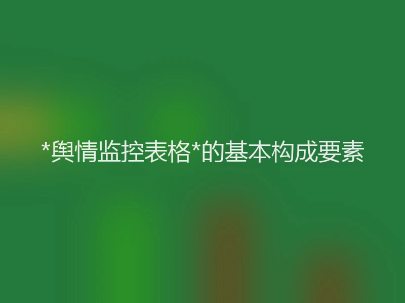 *舆情监控表格*的基本构成要素