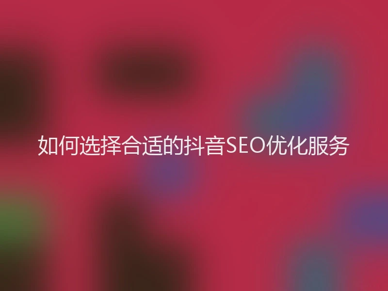 如何选择合适的抖音SEO优化服务