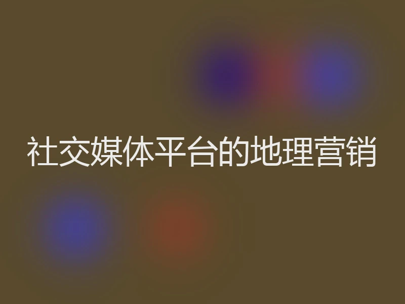 社交媒体平台的地理营销