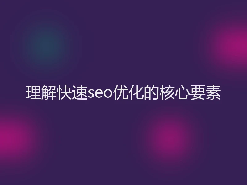理解快速seo优化的核心要素