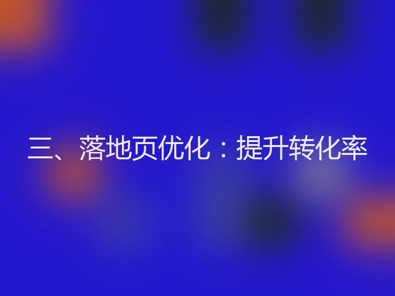 三、落地页优化：提升转化率
