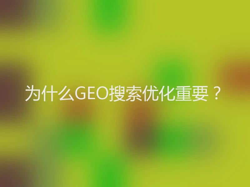 为什么GEO搜索优化重要？