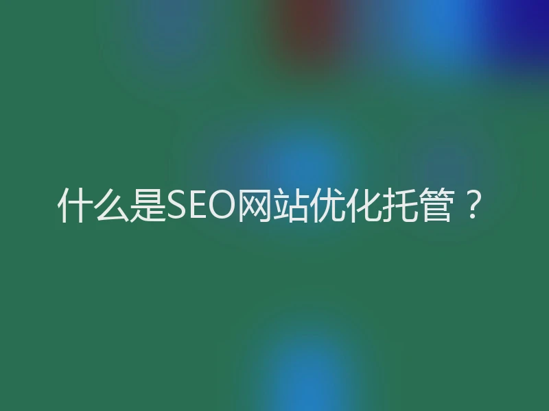 什么是SEO网站优化托管？