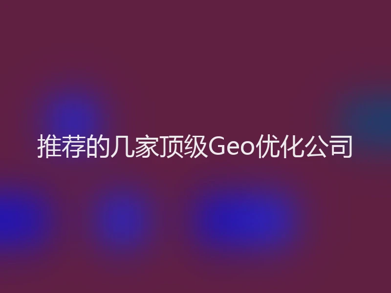 推荐的几家顶级Geo优化公司