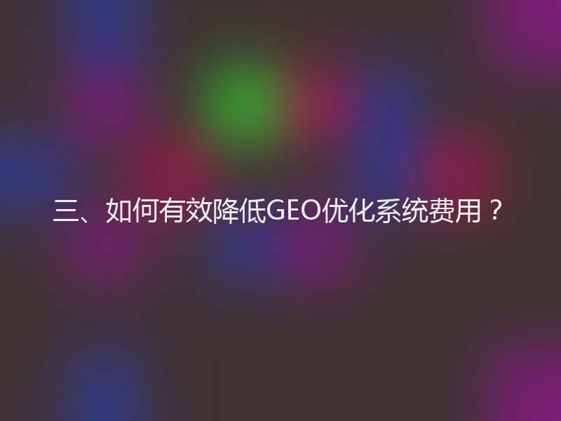 三、如何有效降低GEO优化系统费用？
