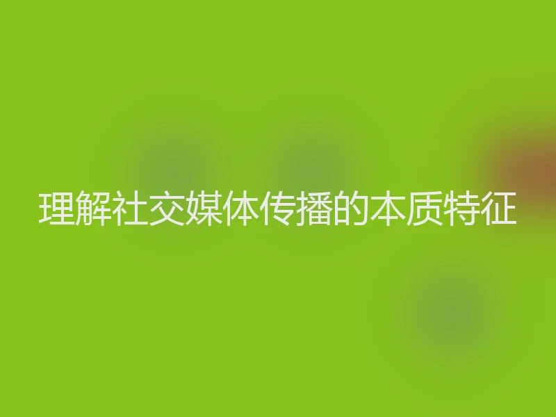 理解社交媒体传播的本质特征