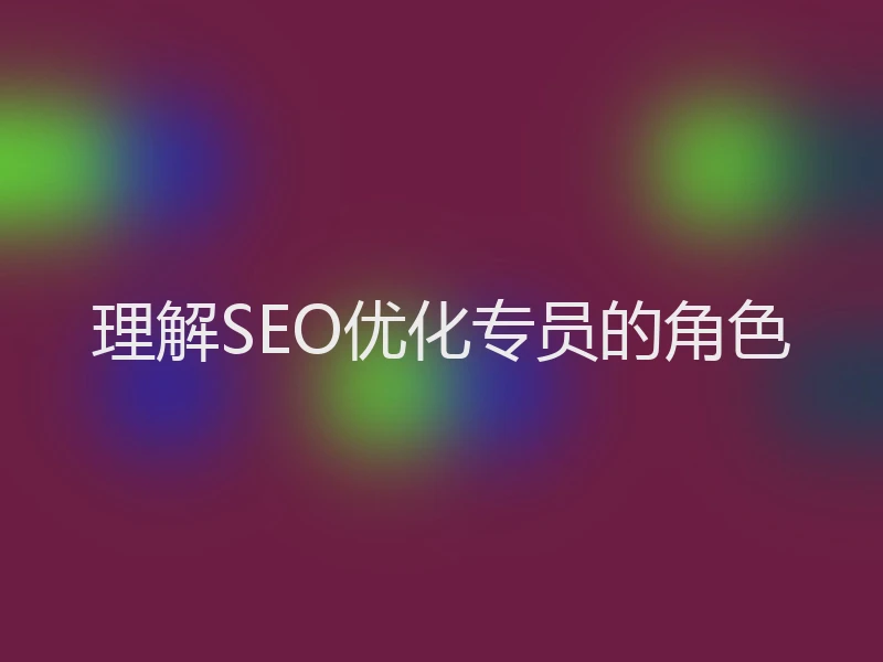 理解SEO优化专员的角色