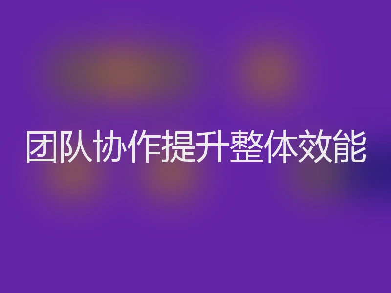 团队协作提升整体效能
