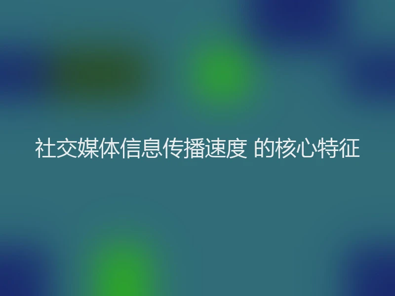 社交媒体信息传播速度 的核心特征