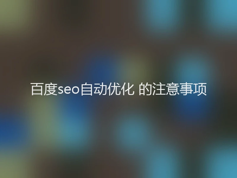 百度seo自动优化 的注意事项