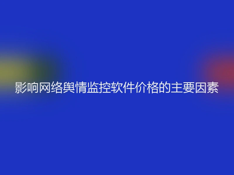 影响网络舆情监控软件价格的主要因素
