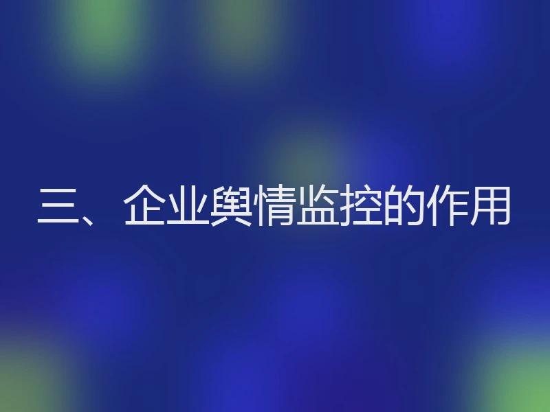 三、企业舆情监控的作用