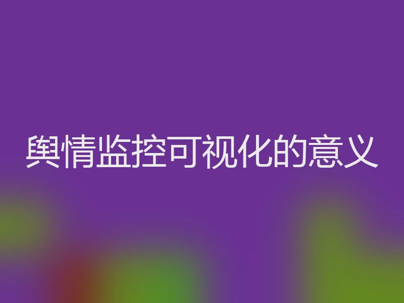 舆情监控可视化的意义