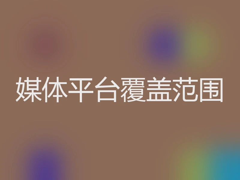 媒体平台覆盖范围