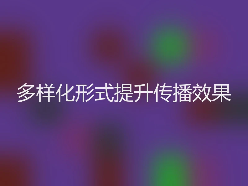 多样化形式提升传播效果