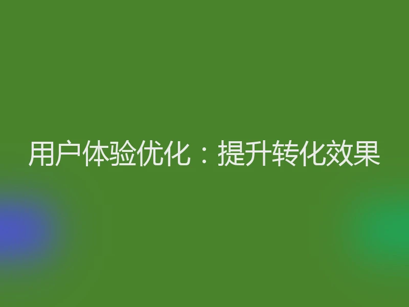 用户体验优化：提升转化效果