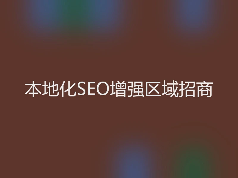 本地化SEO增强区域招商
