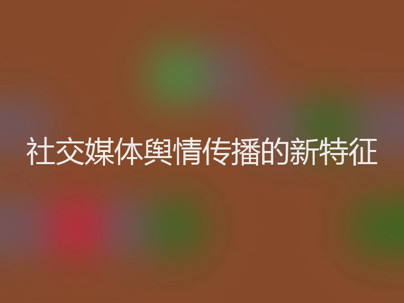 社交媒体舆情传播的新特征