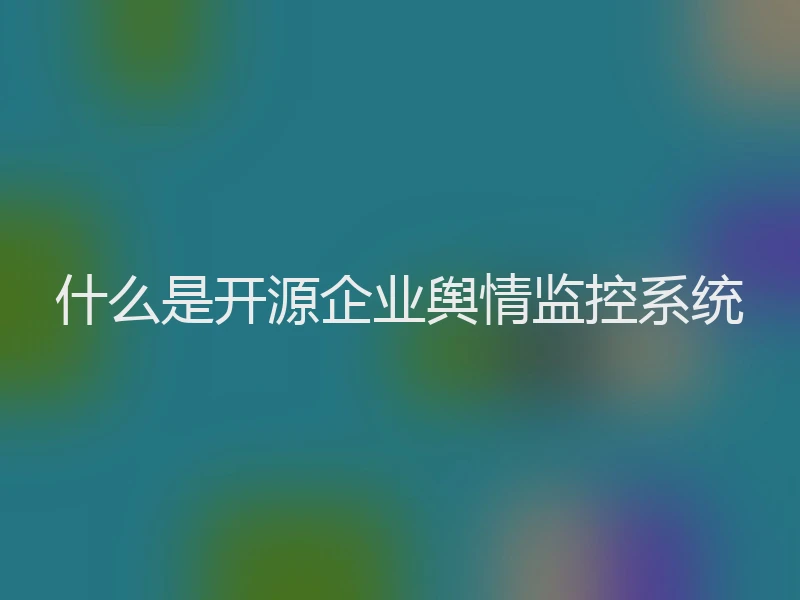 什么是开源企业舆情监控系统