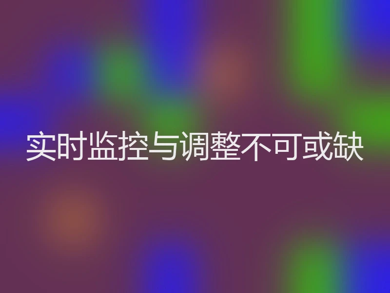实时监控与调整不可或缺
