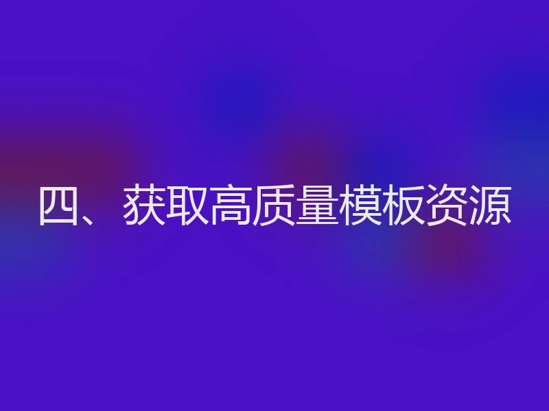 四、获取高质量模板资源
