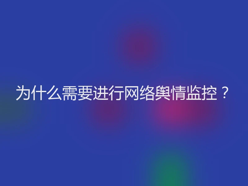 为什么需要进行网络舆情监控？