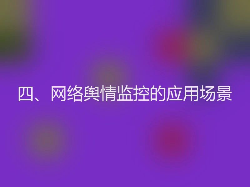 四、网络舆情监控的应用场景