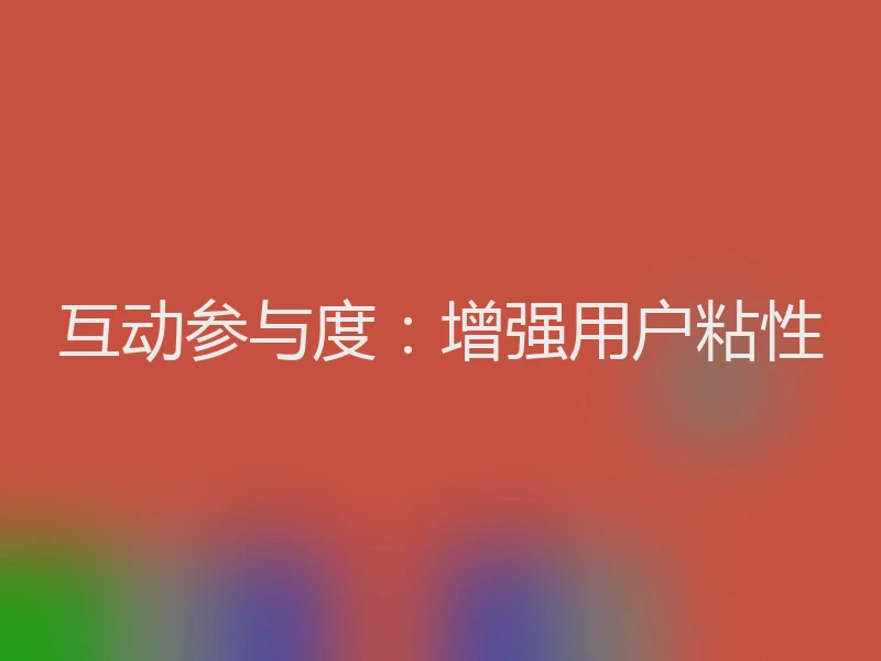 互动参与度：增强用户粘性