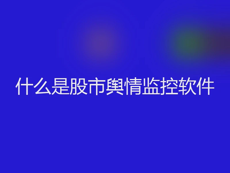 什么是股市舆情监控软件