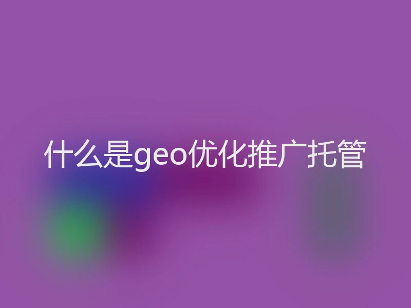 什么是geo优化推广托管