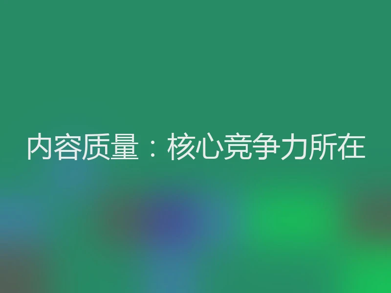 内容质量：核心竞争力所在