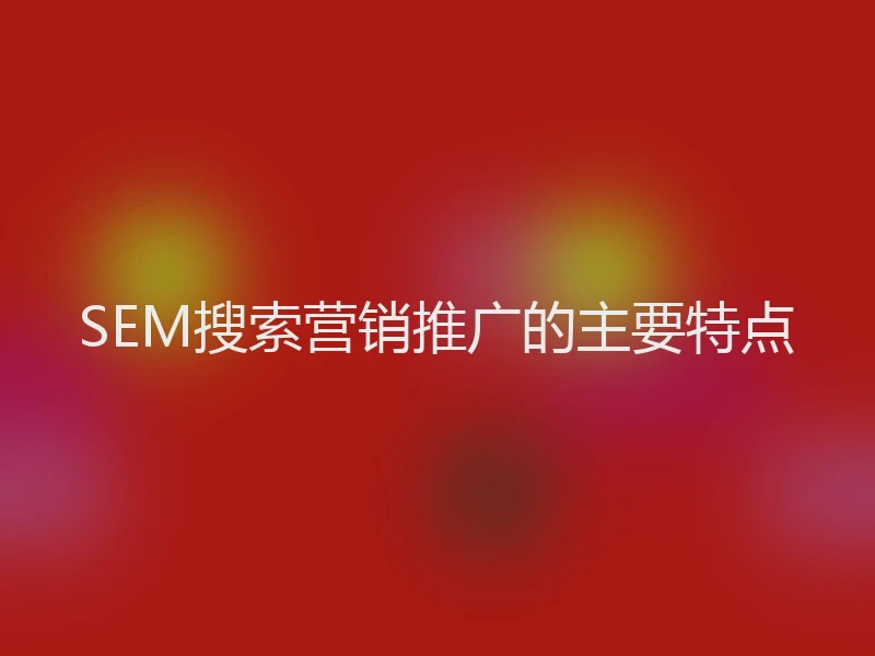 SEM搜索营销推广的主要特点