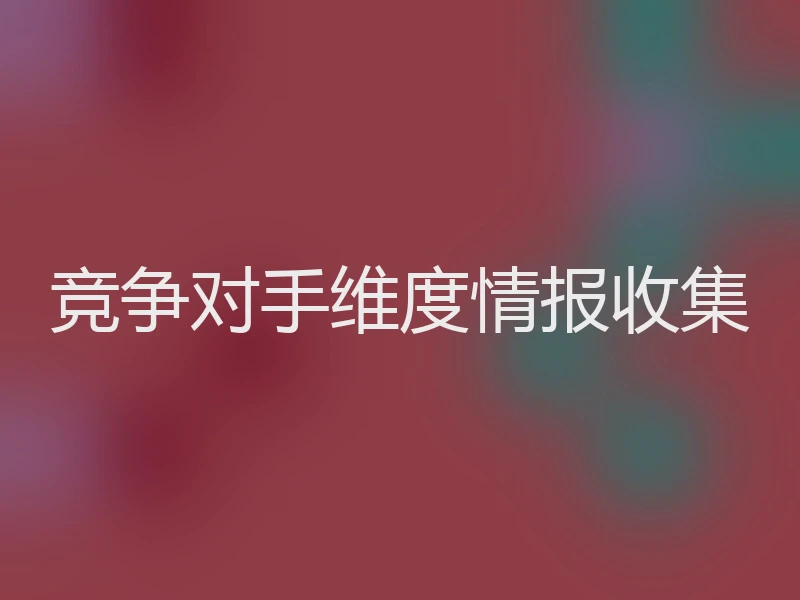 竞争对手维度情报收集