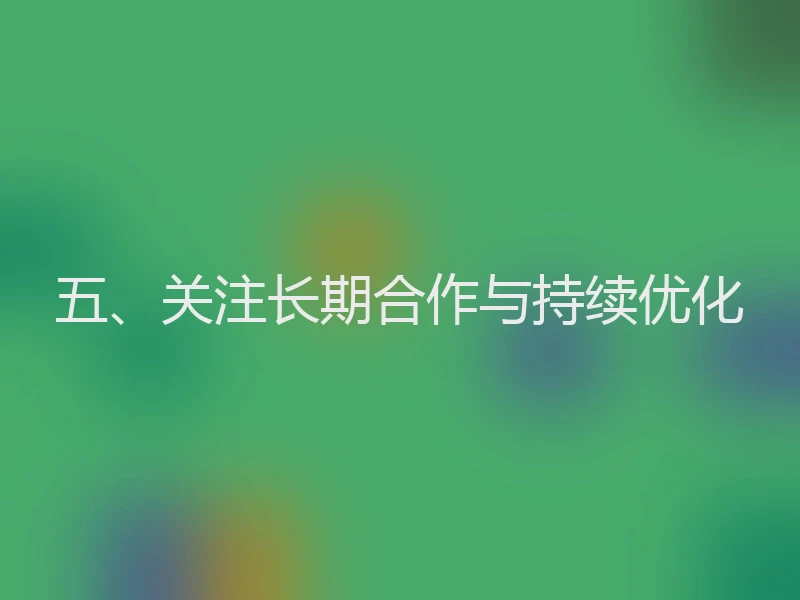 五、关注长期合作与持续优化