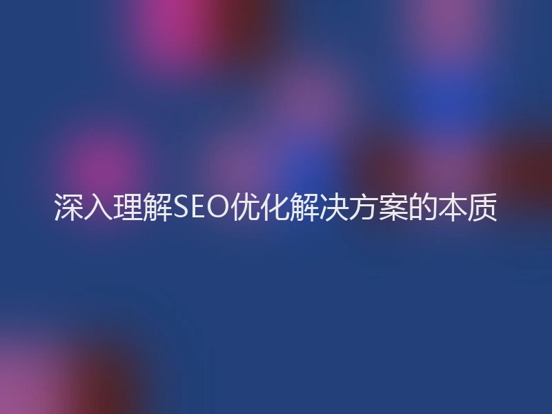 深入理解SEO优化解决方案的本质