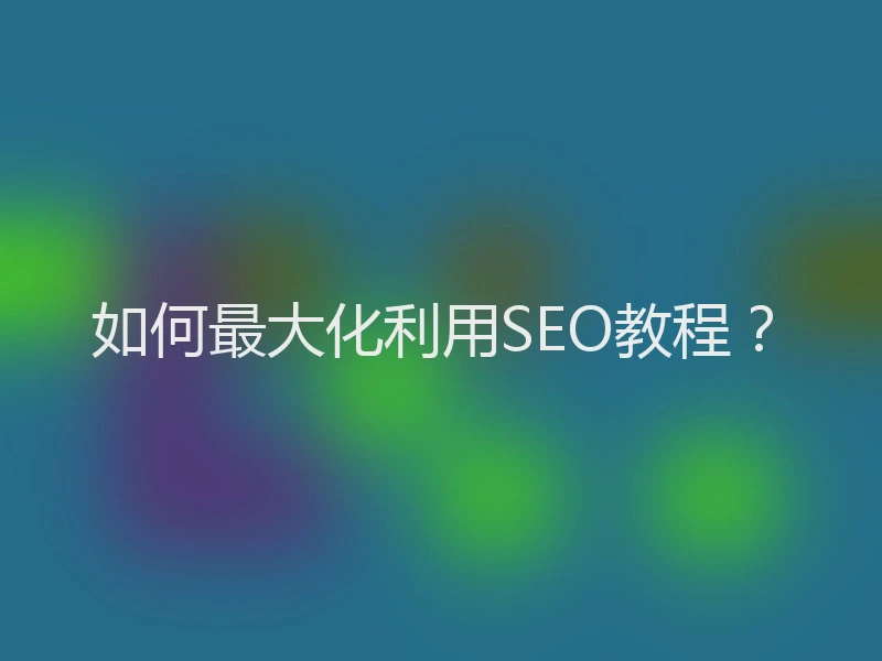 如何最大化利用SEO教程？