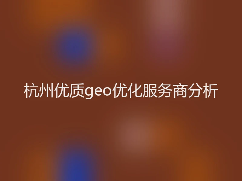 杭州优质geo优化服务商分析