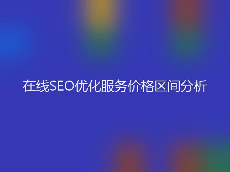 在线SEO优化服务价格区间分析
